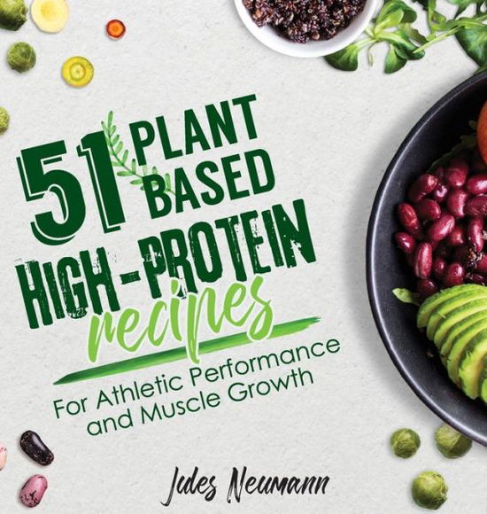 Cover for Jules Neumann · 51 Plant-Based High-Protein Recipes: For Athletic Performance and Muscle Growth - Vegan Meal Prep Bodybuilding Cookbook (Hardcover Book) (2019)