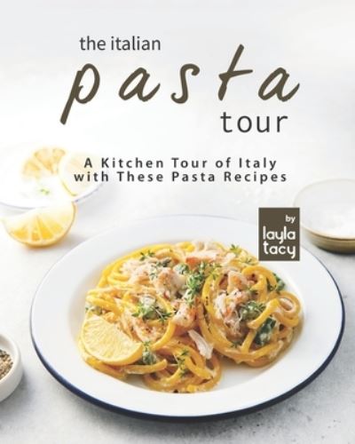 Cover for Layla Tacy · The Italian Pasta Tour: A Kitchen Tour of Italy with These Pasta Recipes (Paperback Book) (2021)