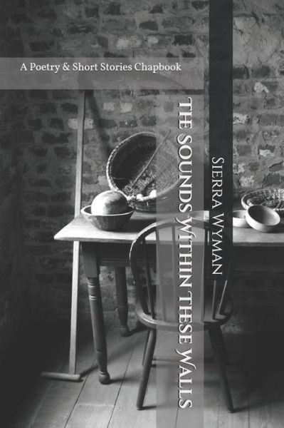 Cover for Sierra M Wyman · The Sounds Within These Walls: A Collection of Poetry &amp; Short Stories (Paperback Book) (2021)