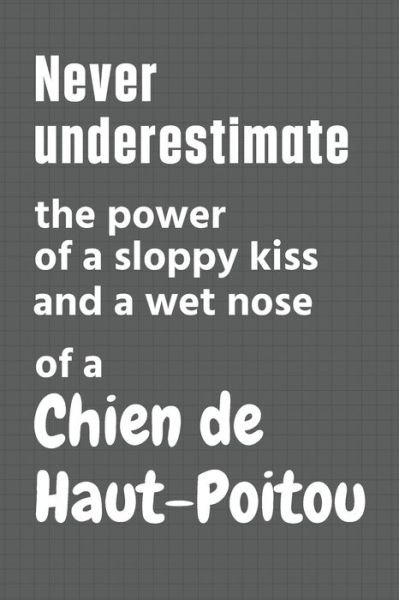 Never underestimate the power of a sloppy kiss and a wet nose of a Chien de Haut-Poitou - Wowpooch Press - Livres - Independently Published - 9798612687443 - 11 février 2020