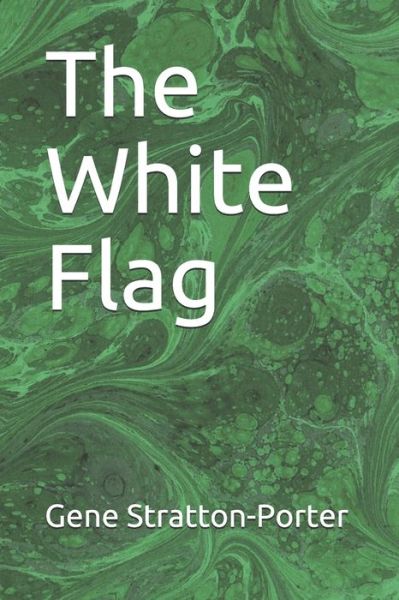 The White Flag - Gene Stratton-Porter - Books - Independently Published - 9798621542443 - March 4, 2020