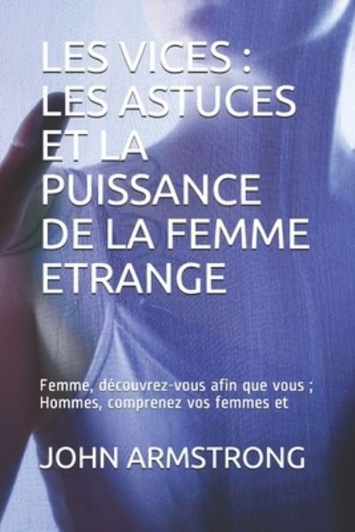 Cover for John Armstrong · Les Vices: LES ASTUCES ET LA PUISSANCE DE LA FEMME ETRANGE: Femme, decouvrez-vous afin que vous; Hommes, comprenez vos femmes et (Paperback Book) (2021)