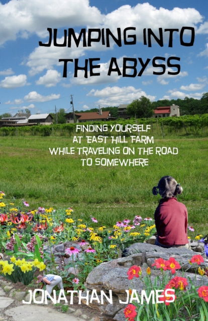 Jumping into the Abyss: finding yourself at East Hill Farm while traveling on the road to somewhere - Jonathan James - Books - Independently Published - 9798814519443 - May 6, 2022