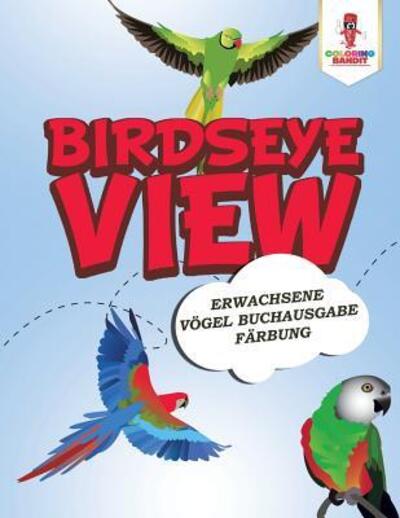 Cover for Coloring Bandit · Birdseye View Erwachsene Vögel Buchausgabe Färbung (Paperback Book) (2017)