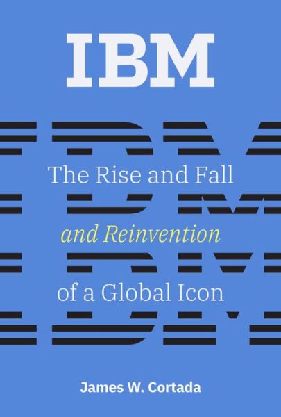 Cover for Cortada, James W. (Senior Research Fellow, University of Minnesota) · IBM: The Rise and Fall and Reinvention of a Global Icon - History of Computing (Hardcover Book) (2019)