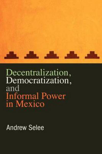 Cover for Selee, Andrew (Mexico Institute, Woodrow Wilson Center for Scholars) · Decentralization, Democratization, and Informal Power in Mexico (Paperback Book) (2011)