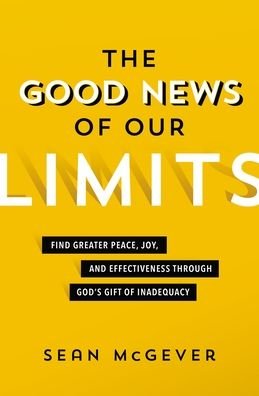 Cover for Sean McGever · The Good News of Our Limits: Find Greater Peace, Joy, and Effectiveness through God’s Gift of Inadequacy (Paperback Book) (2022)