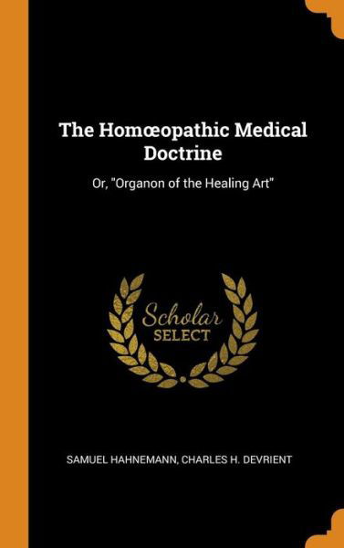 Cover for Samuel Hahnemann · The Homoeopathic Medical Doctrine Or, Organon of the Healing Art (Hardcover Book) (2018)