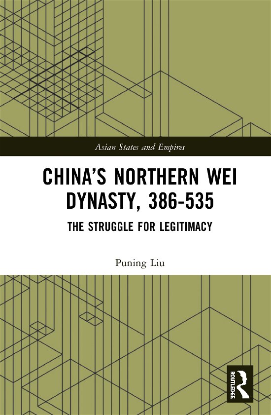 Cover for Puning Liu · China’s Northern Wei Dynasty, 386-535: The Struggle for Legitimacy - Asian States and Empires (Hardcover Book) (2020)