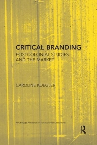 Cover for Koegler, Caroline (University of Munster, Germany) · Critical Branding: Postcolonial Studies and the Market - Routledge Research in Postcolonial Literatures (Pocketbok) (2020)
