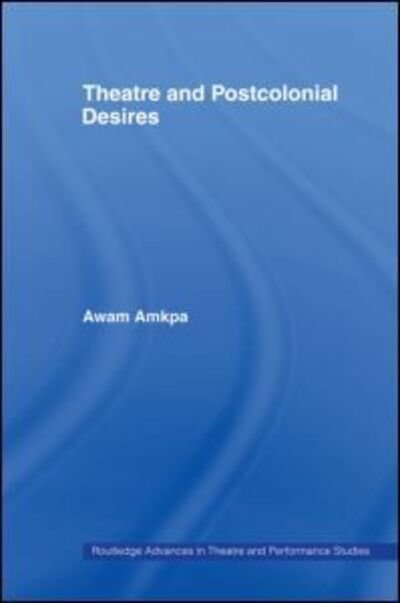 Cover for Awam Amkpa · Theatre and Postcolonial Desires - Routledge Advances in Theatre &amp; Performance Studies (Paperback Bog) (2007)