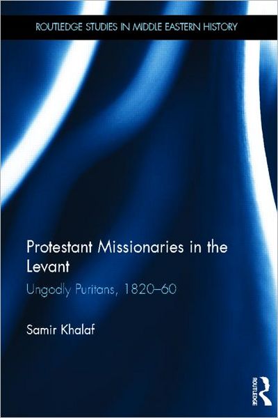 Cover for Samir Khalaf · Protestant Missionaries in the Levant: Ungodly Puritans, 1820-1860 - Routledge Studies in Middle Eastern History (Hardcover Book) (2012)