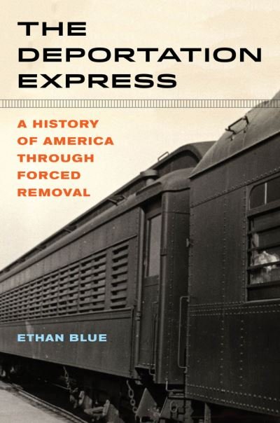 Cover for Ethan Blue · The Deportation Express: A History of America through Forced Removal - American Crossroads (Hardcover bog) (2021)