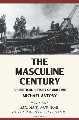 Cover for Michael Antony · The Masculine Century: a Heretical History of Our Time. Part One: Sex, Art, and War in the Twentieth Century (Paperback Book) (2008)