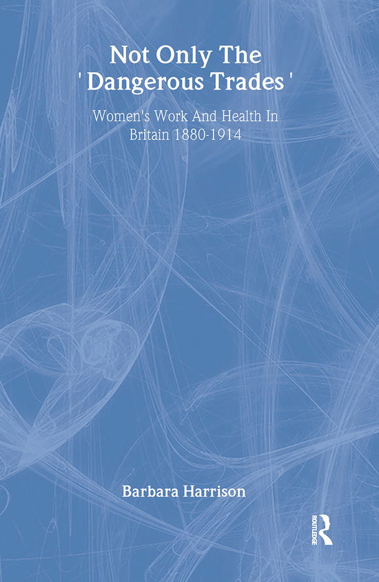 Cover for Barbara Harrison · Not Only The Dangerous Trades: Women's Work And Health In Britain 1880-1914 (Hardcover Book) (1996)