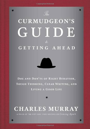 Cover for Charles Murray · The Curmudgeon's Guide to Getting Ahead: Dos and Don'ts of Right Behavior, Tough Thinking, Clear Writing, and Living a Good Life (Hardcover Book) (2014)