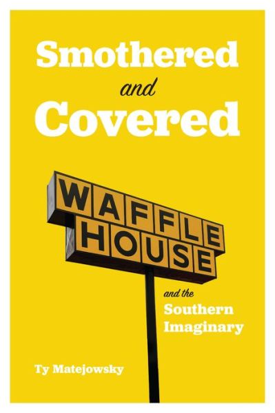 Cover for Ty Matejowsky · Smothered and Covered: Waffle House and the Southern Imaginary (Hardcover Book) (2022)