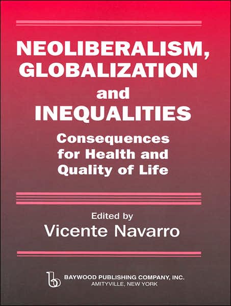 Cover for Vicente Navarro · Neoliberalism, Globalization, and Inequalities: Consequences for Health and Quality of Life - Policy, Politics, Health and Medicine Series (Paperback Book) (2007)