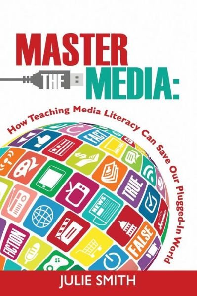 Master the Media: How Teaching Media Literacy Can Save Our Plugged-in World - Julie Smith - Books - Dave Burgess Consulting, Inc. - 9780986155444 - July 18, 2015