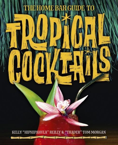 Cover for Kelly Reilly · The Home Bar Guide To Tropical Cocktails: A Spirited Journey Through Suburbia's Hidden Tiki Temples (Inbunden Bok) (2019)