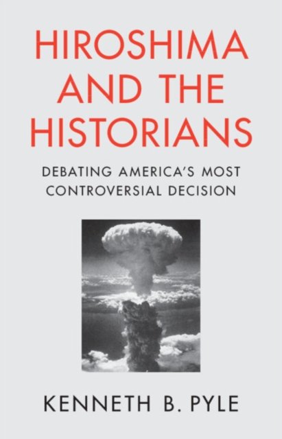 Cover for Pyle, Kenneth B. (University of Washington) · Hiroshima and the Historians: Debating America's Most Controversial Decision (Taschenbuch) (2024)