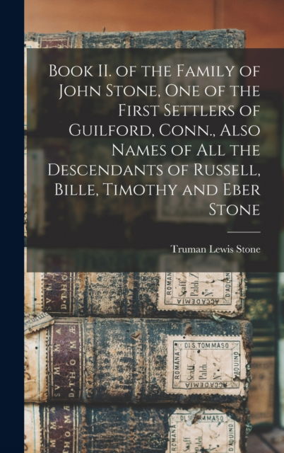 Cover for Truman Lewis 1853- Stone · Book II. of the Family of John Stone, One of the First Settlers of Guilford, Conn., Also Names of All the Descendants of Russell, Bille, Timothy and Eber Stone (Hardcover Book) (2021)