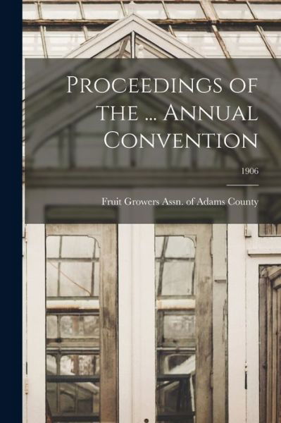 Proceedings of the ... Annual Convention; 1906 - Fruit Growers Assn of Adams County - Kirjat - Legare Street Press - 9781013692444 - torstai 9. syyskuuta 2021