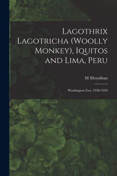 Cover for M Moynihan · Lagothrix Lagotricha (Woolly Monkey), Iquitos and Lima, Peru; Washington Zoo, 1958-1959 (Pocketbok) (2021)