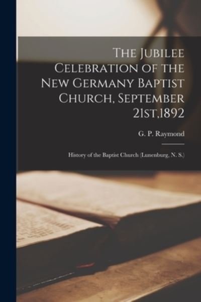Cover for G P (Garret Percy) 1865-1 Raymond · The Jubilee Celebration of the New Germany Baptist Church, September 21st,1892 [microform] (Pocketbok) (2021)