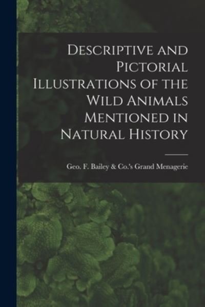 Cover for Geo F Bailey &amp; Co 's Grand Menagerie · Descriptive and Pictorial Illustrations of the Wild Animals Mentioned in Natural History (Taschenbuch) (2021)