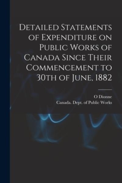 Cover for O Dionne · Detailed Statements of Expenditure on Public Works of Canada Since Their Commencement to 30th of June, 1882 [microform] (Pocketbok) (2021)
