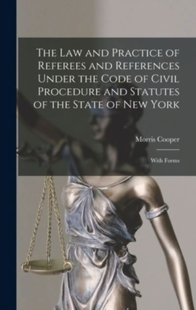 Cover for Morris 1861- Cooper · The Law and Practice of Referees and References Under the Code of Civil Procedure and Statutes of the State of New York: With Forms (Hardcover Book) (2021)