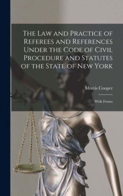 The Law and Practice of Referees and References Under the Code of Civil Procedure and Statutes of the State of New York: With Forms - Morris 1861- Cooper - Books - Legare Street Press - 9781015391444 - September 10, 2021