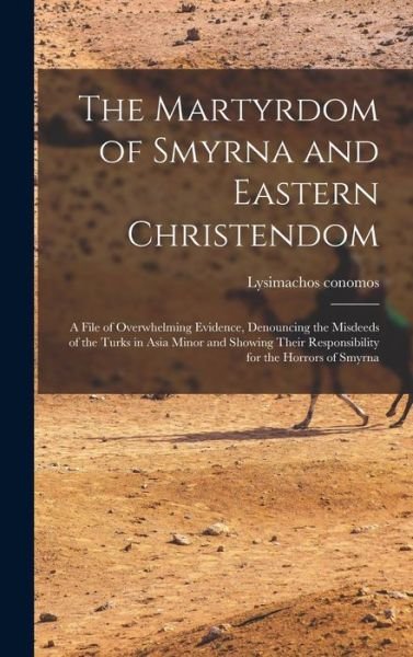 Cover for Lysimachos Conomos · Martyrdom of Smyrna and Eastern Christendom; a File of Overwhelming Evidence, Denouncing the Misdeeds of the Turks in Asia Minor and Showing Their Responsibility for the Horrors of Smyrna (Buch) (2022)