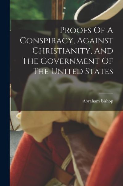 Cover for Abraham Bishop · Proofs of a Conspiracy, Against Christianity, and the Government of the United States (Book) (2022)