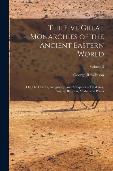 Five Great Monarchies of the Ancient Eastern World; or, the History, Geography, and Antiquites of Chaldaea, Assyria, Babylon, Media, and Persia; Volume 3 - George Rawlinson - Livros - Creative Media Partners, LLC - 9781018514444 - 27 de outubro de 2022
