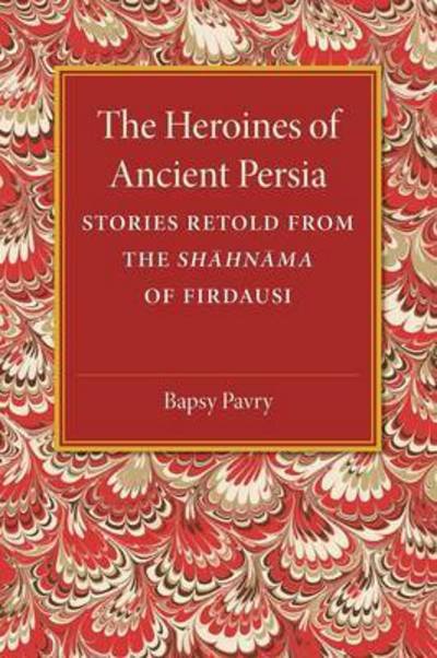 Cover for Bapsy Pavry · The Heroines of Ancient Persia: Stories Retold from the Shahnama of Firdausi (Paperback Book) (2015)