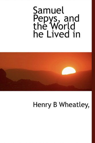 Cover for Henry B Wheatley · Samuel Pepys, and the World He Lived in (Hardcover Book) (2009)