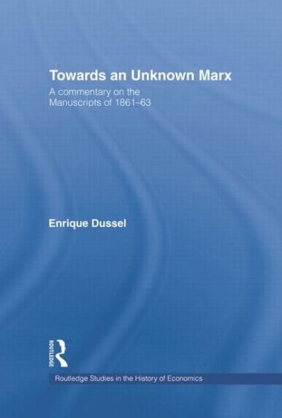 Cover for Enrique Dussel · Towards An Unknown Marx: A Commentary on the Manuscripts of 1861-63 - Routledge Studies in the History of Economics (Paperback Book) (2014)