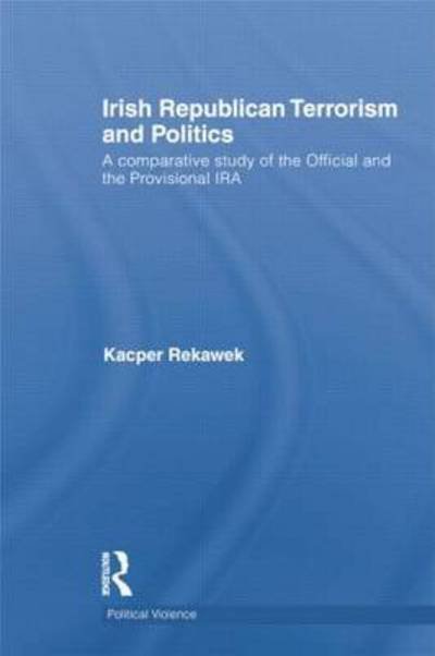 Cover for Kacper Rekawek · Irish Republican Terrorism and Politics: A Comparative Study of the Official and the Provisional IRA - Political Violence (Pocketbok) (2015)