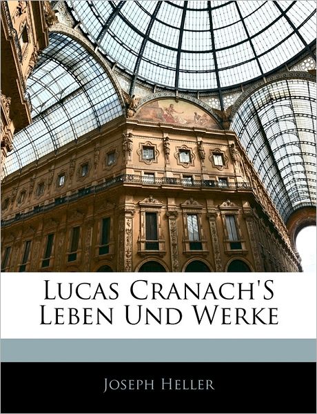 Lucas Cranach's Leben Und Werke - Heller - Książki -  - 9781142855444 - 