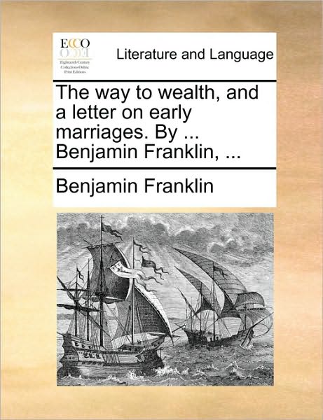 The Way to Wealth, and a Letter on Early Marriages. by ... Benjamin Franklin, ... - Benjamin Franklin - Kirjat - Gale Ecco, Print Editions - 9781170124444 - keskiviikko 9. kesäkuuta 2010