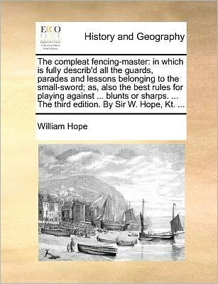 Cover for William Hope · The Compleat Fencing-master: in Which is Fully Describ'd All the Guards, Parades and Lessons Belonging to the Small-sword; As, Also the Best Rules (Paperback Book) (2010)