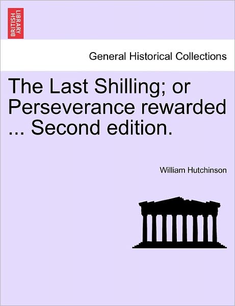 The Last Shilling; or Perseverance Rewarded ... Second Edition. - William Hutchinson - Books - British Library, Historical Print Editio - 9781240878444 - 2011