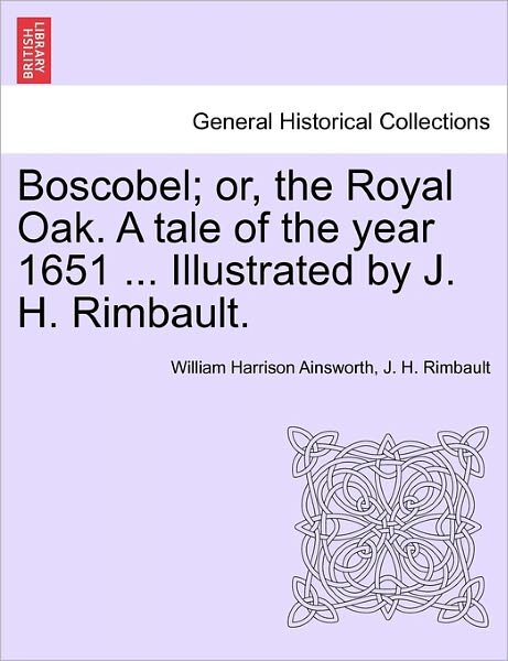 Boscobel; Or, the Royal Oak. a Tale of the Year 1651 ... Illustrated by J. H. Rimbault. - William Harrison Ainsworth - Bøker - British Library, Historical Print Editio - 9781241206444 - 1. mars 2011