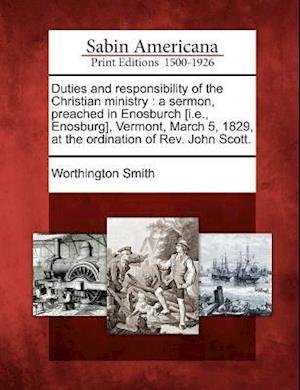 Cover for Worthington Smith · Duties and Responsibility of the Christian Ministry: a Sermon, Preached in Enosburch [i.e., Enosburg], Vermont, March 5, 1829, at the Ordination of Re (Paperback Bog) (2012)