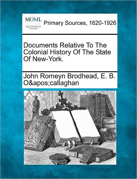 Documents Relative to the Colonial History of the State of New-york. - John Romeyn Brodhead - Books - Gale Ecco, Making of Modern Law - 9781277090444 - March 5, 2012