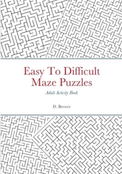 Cover for D Brewer · Easy To Difficult Maze Puzzles, Adult Activity Book (Paperback Book) (2021)