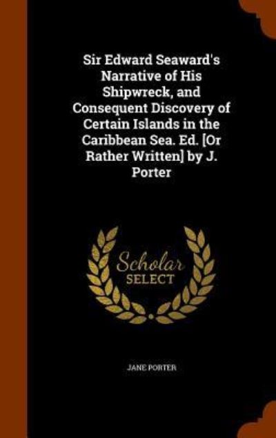 Cover for Jane Porter · Sir Edward Seaward's Narrative of His Shipwreck, and Consequent Discovery of Certain Islands in the Caribbean Sea. Ed. [or Rather Written] by J. Porter (Hardcover Book) (2015)