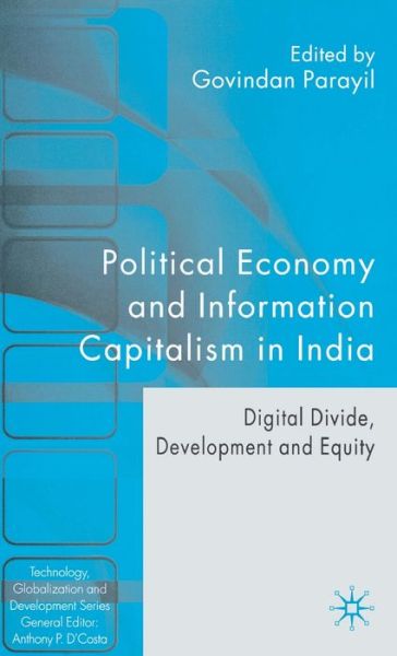 Cover for Govindan Parayil · Political Economy and Information Capitalism in India: Digital Divide, Development Divide and Equity - Technology, Globalization and Development (Hardcover Book) [2005 edition] (2005)